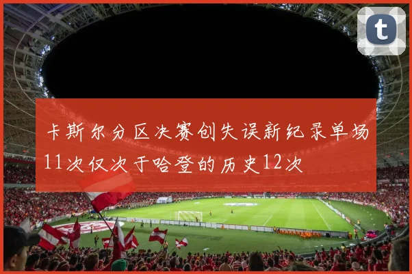 卡斯尔分区决赛创失误新纪录单场11次仅次于哈登的历史12次