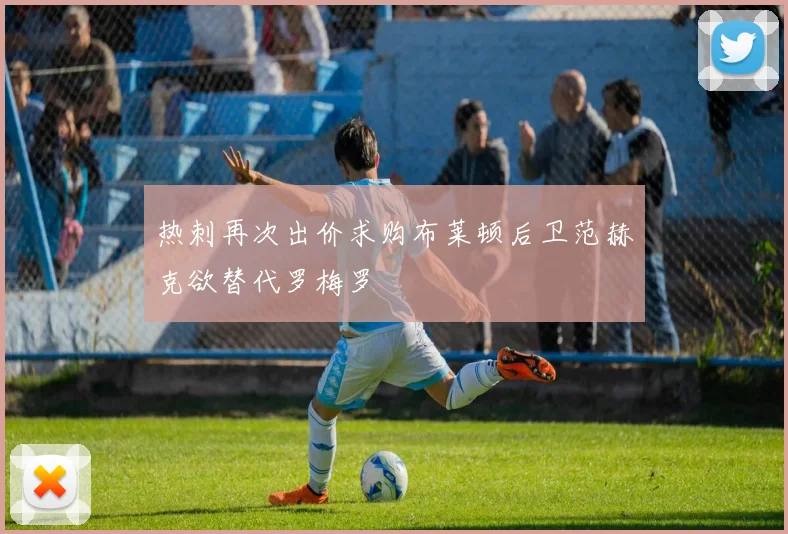 热刺再次出价求购布莱顿后卫范赫克欲替代罗梅罗