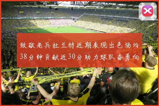 致敬老兵杜兰特近期表现出色场均38分钟贡献近30分助力球队奋勇向前