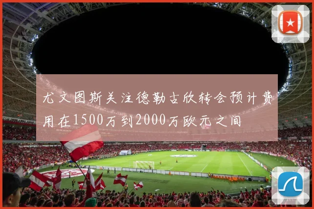 尤文图斯关注德勒古欣转会预计费用在1500万到2000万欧元之间
