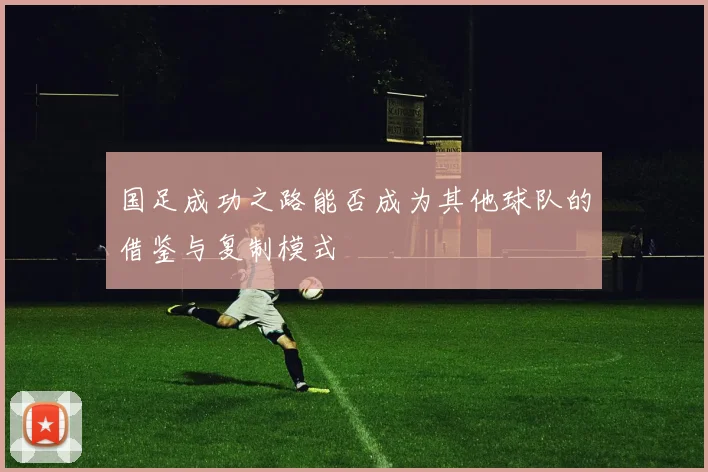 国足成功之路能否成为其他球队的借鉴与复制模式