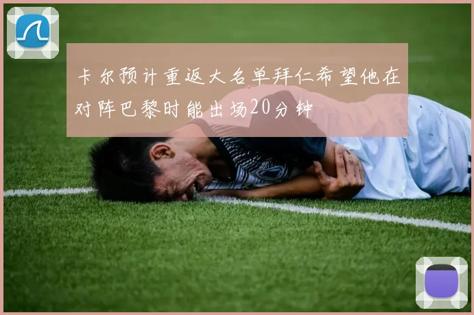 卡尔预计重返大名单拜仁希望他在对阵巴黎时能出场20分钟