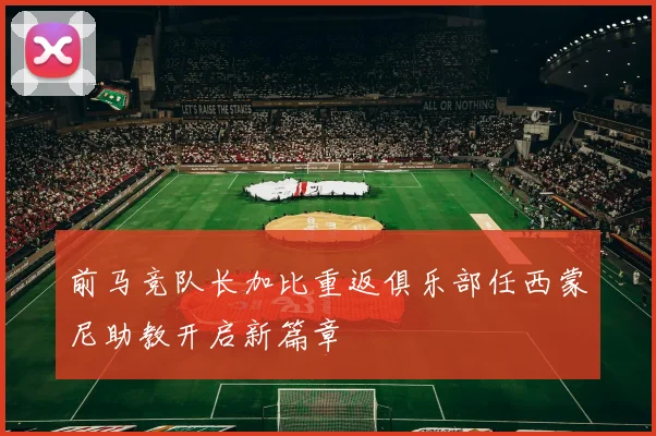 前马竞队长加比重返俱乐部任西蒙尼助教开启新篇章