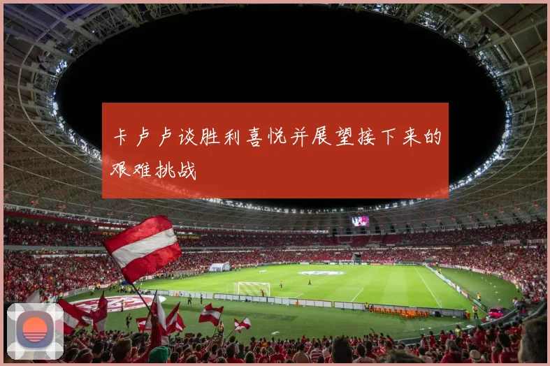 卡卢卢谈胜利喜悦并展望接下来的艰难挑战